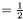 $= \frac{1}{2}$